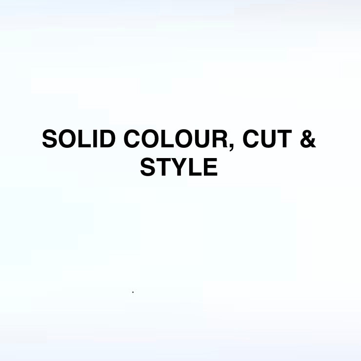 SOLID COLOUR, CUT & STYLE